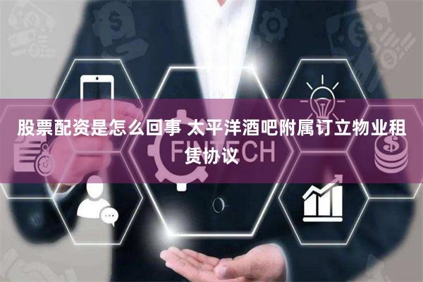股票配资是怎么回事 太平洋酒吧附属订立物业租赁协议
