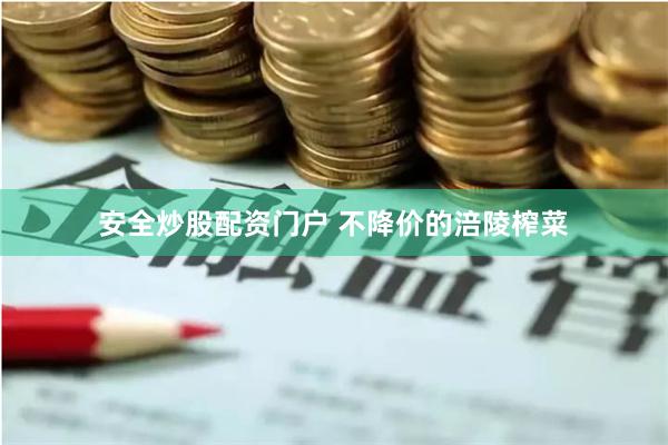 安全炒股配资门户 不降价的涪陵榨菜
