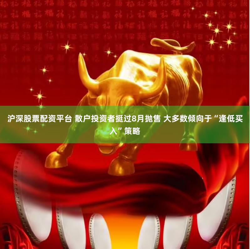 沪深股票配资平台 散户投资者挺过8月抛售 大多数倾向于“逢低买入”策略
