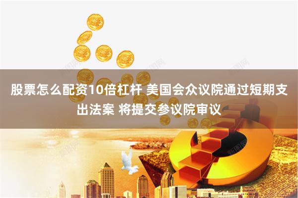 股票怎么配资10倍杠杆 美国会众议院通过短期支出法案 将提交参议院审议