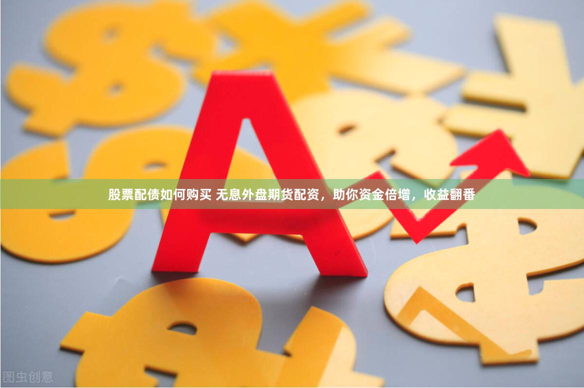 股票配债如何购买 无息外盘期货配资，助你资金倍增，收益翻番