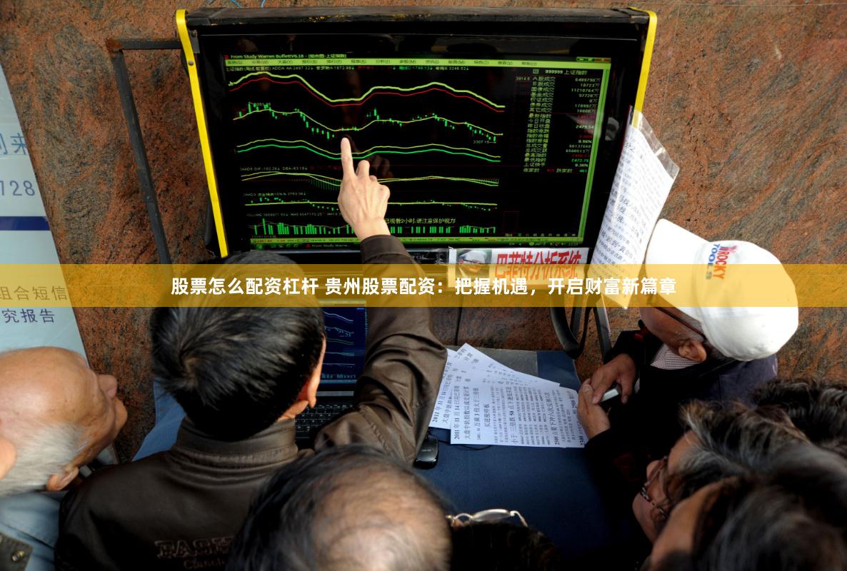 股票怎么配资杠杆 贵州股票配资：把握机遇，开启财富新篇章