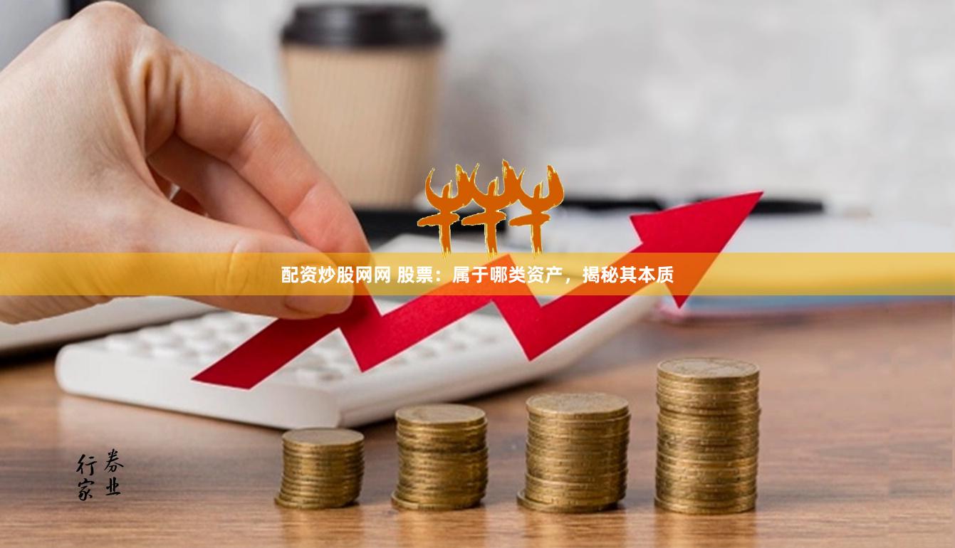 配资炒股网网 股票：属于哪类资产，揭秘其本质