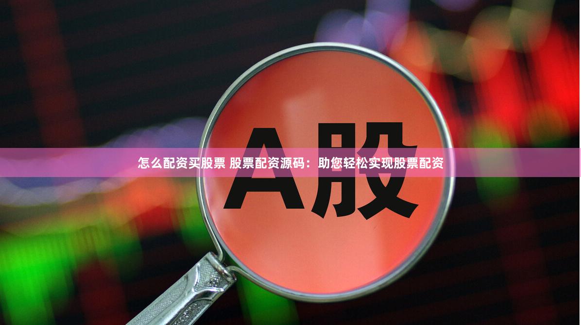 怎么配资买股票 股票配资源码：助您轻松实现股票配资