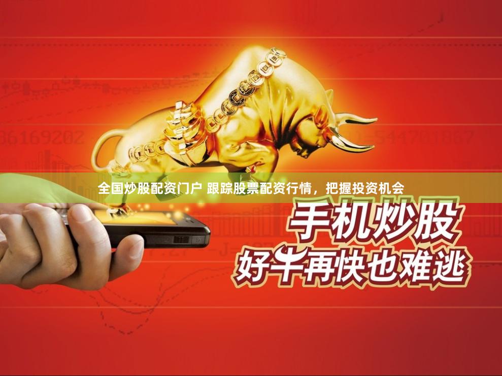 全国炒股配资门户 跟踪股票配资行情，把握投资机会