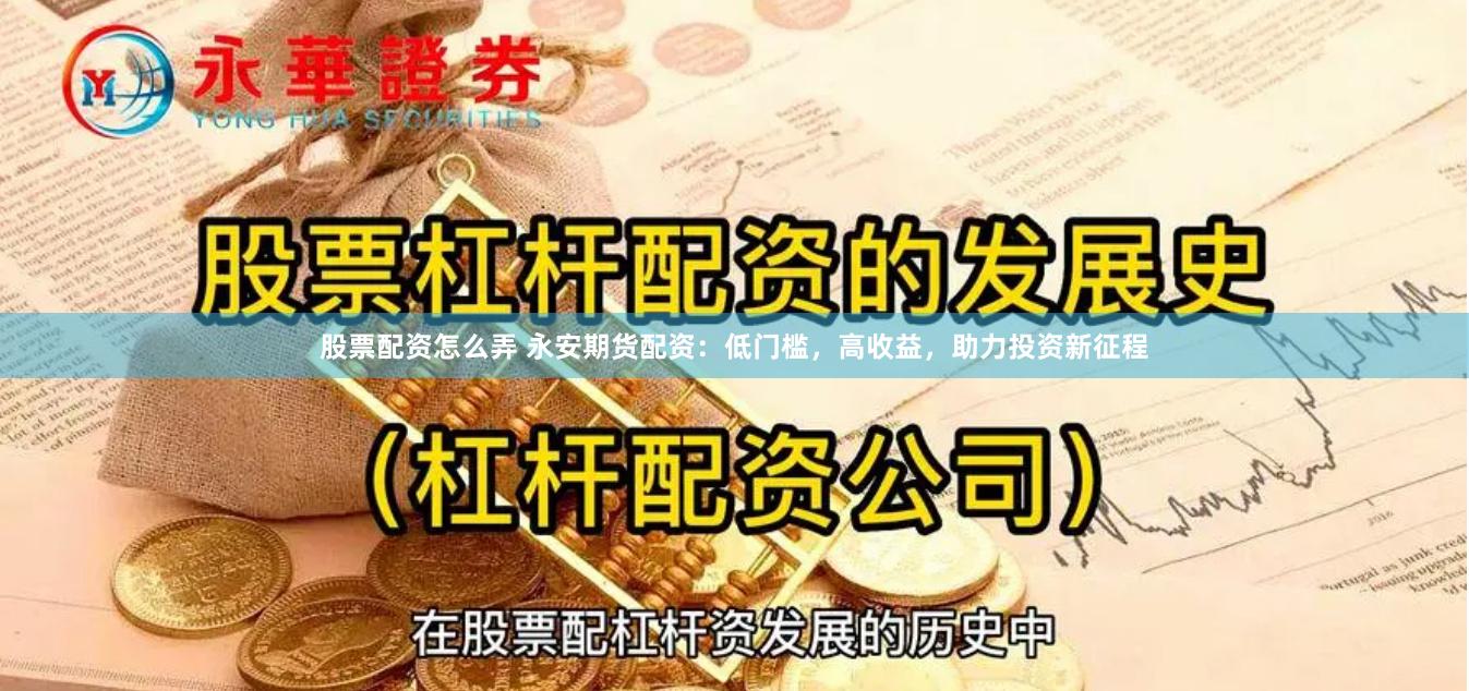 股票配资怎么弄 永安期货配资：低门槛，高收益，助力投资新征程
