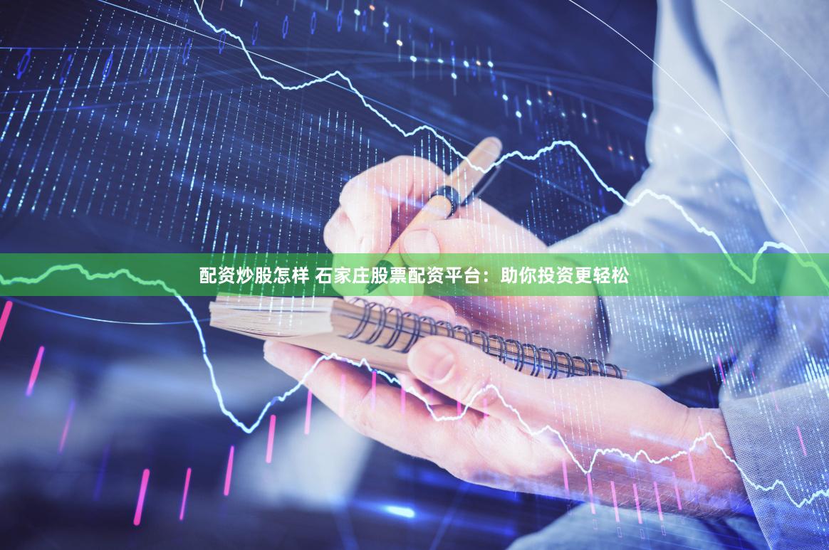 配资炒股怎样 石家庄股票配资平台：助你投资更轻松
