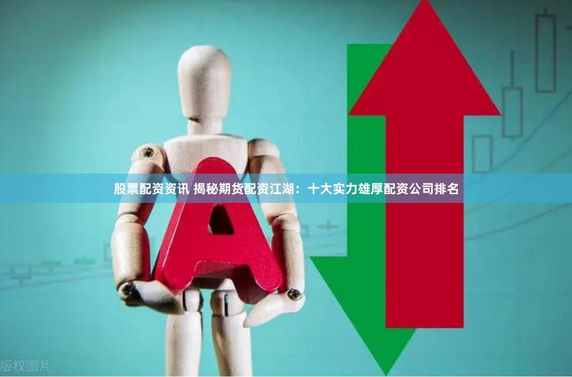 股票配资资讯 揭秘期货配资江湖：十大实力雄厚配资公司排名
