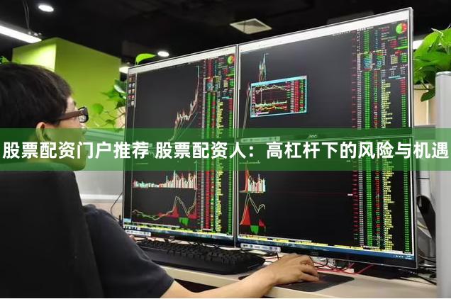 股票配资门户推荐 股票配资人：高杠杆下的风险与机遇
