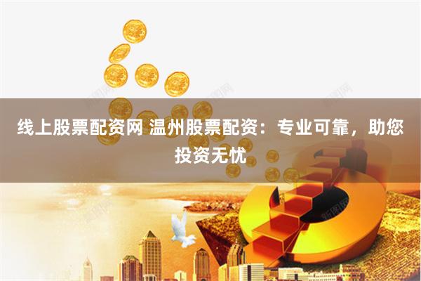 线上股票配资网 温州股票配资：专业可靠，助您投资无忧