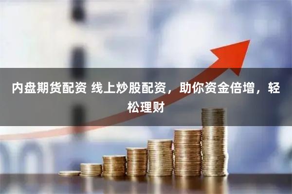 内盘期货配资 线上炒股配资，助你资金倍增，轻松理财