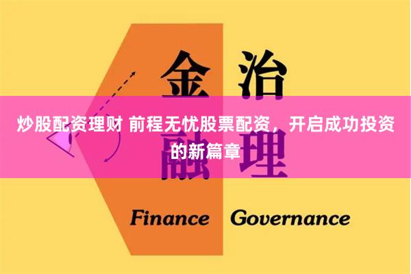 炒股配资理财 前程无忧股票配资，开启成功投资的新篇章