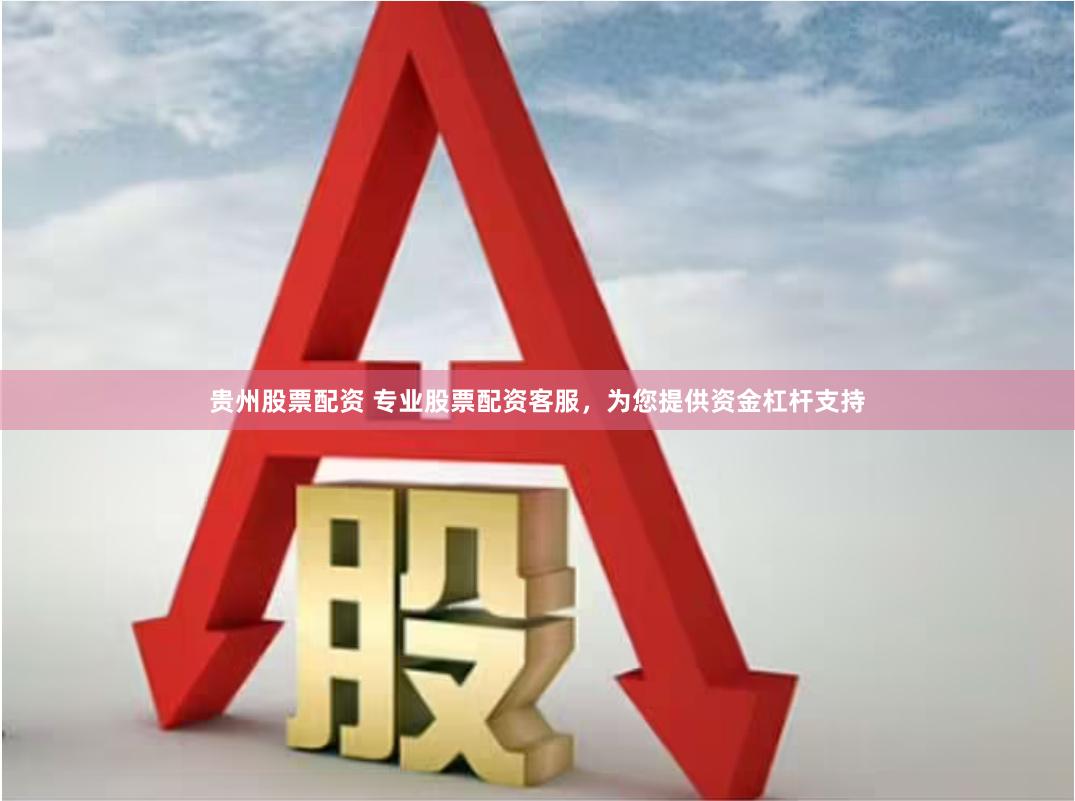 贵州股票配资 专业股票配资客服，为您提供资金杠杆支持