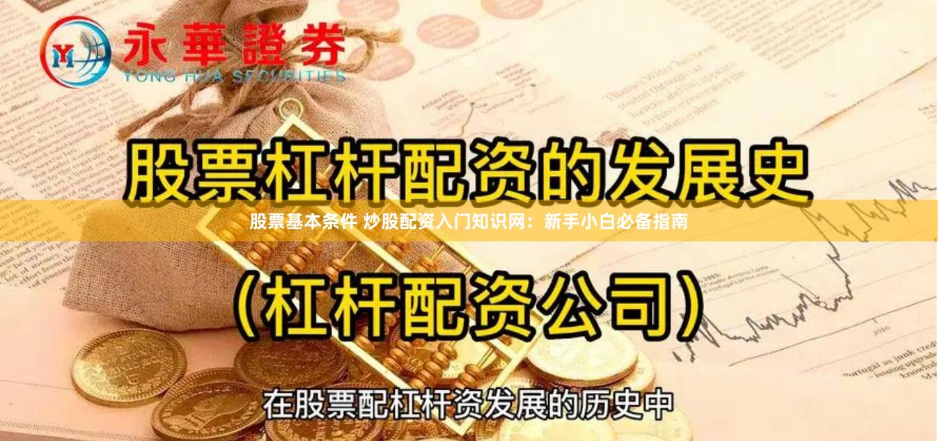 股票基本条件 炒股配资入门知识网：新手小白必备指南