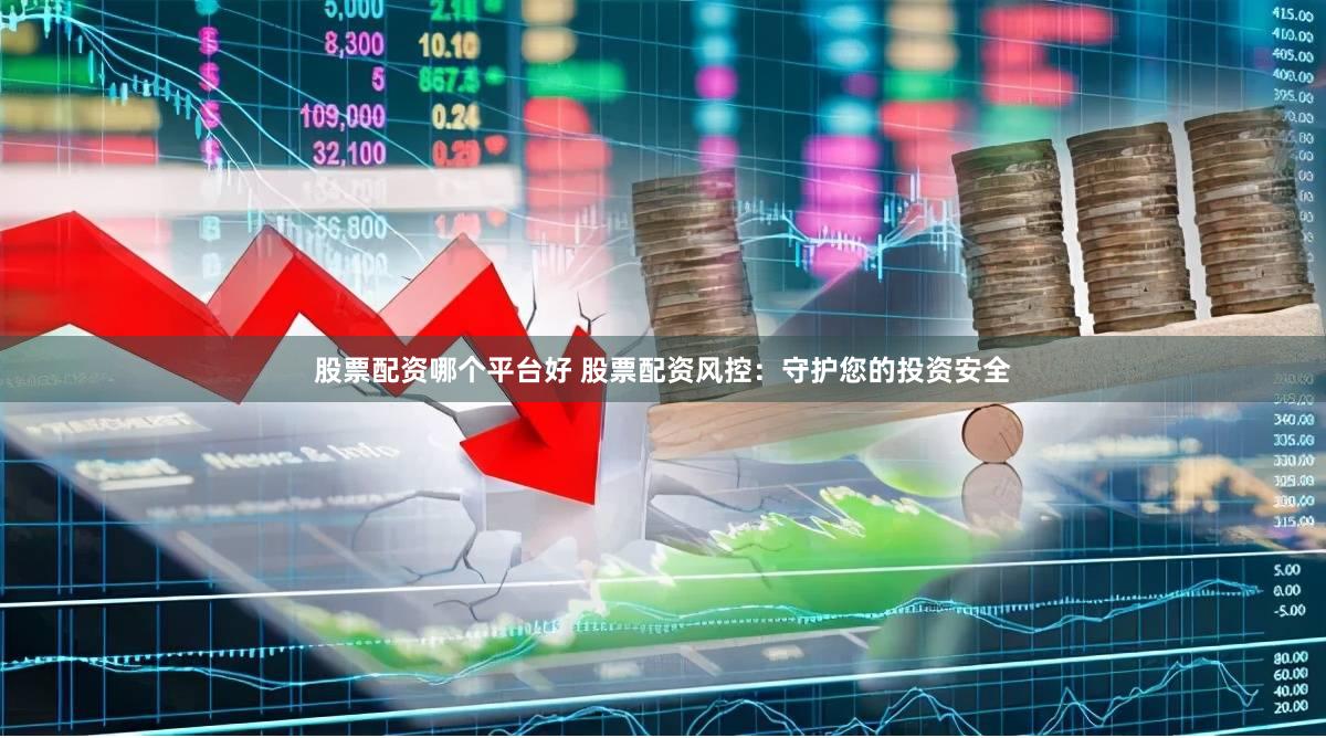 股票配资哪个平台好 股票配资风控：守护您的投资安全
