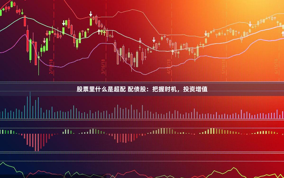股票里什么是超配 配债股：把握时机，投资增值