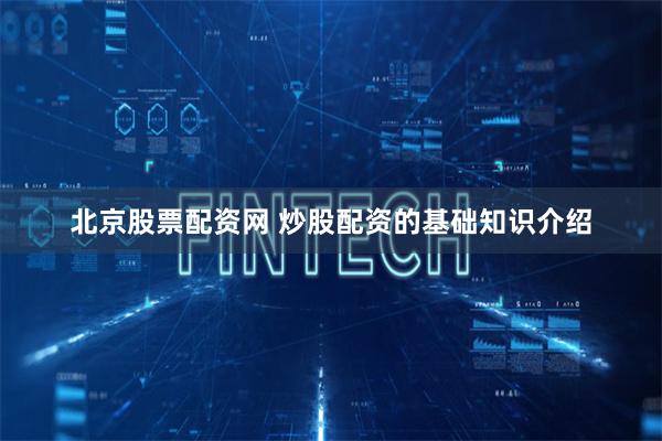 北京股票配资网 炒股配资的基础知识介绍
