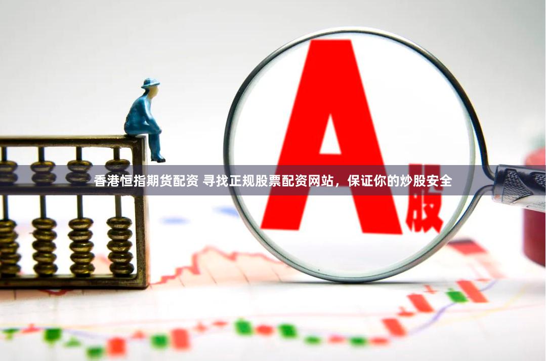 香港恒指期货配资 寻找正规股票配资网站，保证你的炒股安全