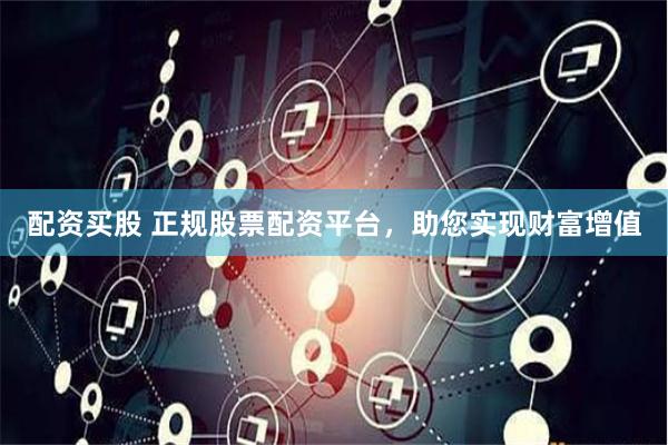 配资买股 正规股票配资平台，助您实现财富增值