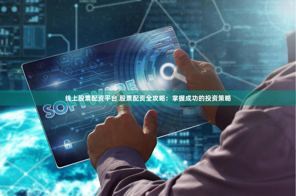线上股票配资平台 股票配资全攻略：掌握成功的投资策略