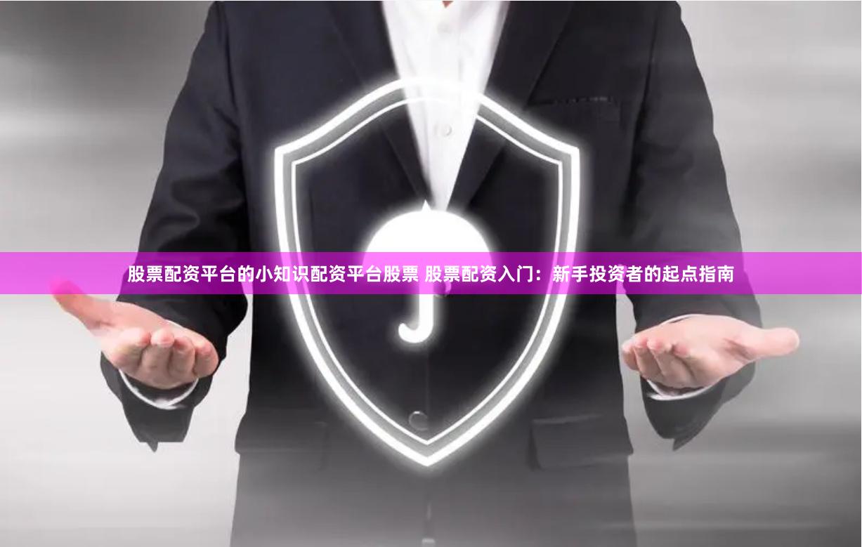 股票配资平台的小知识配资平台股票 股票配资入门：新手投资者的起点指南