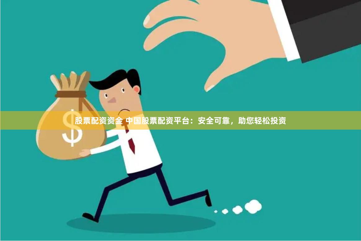 股票配资资金 中国股票配资平台：安全可靠，助您轻松投资