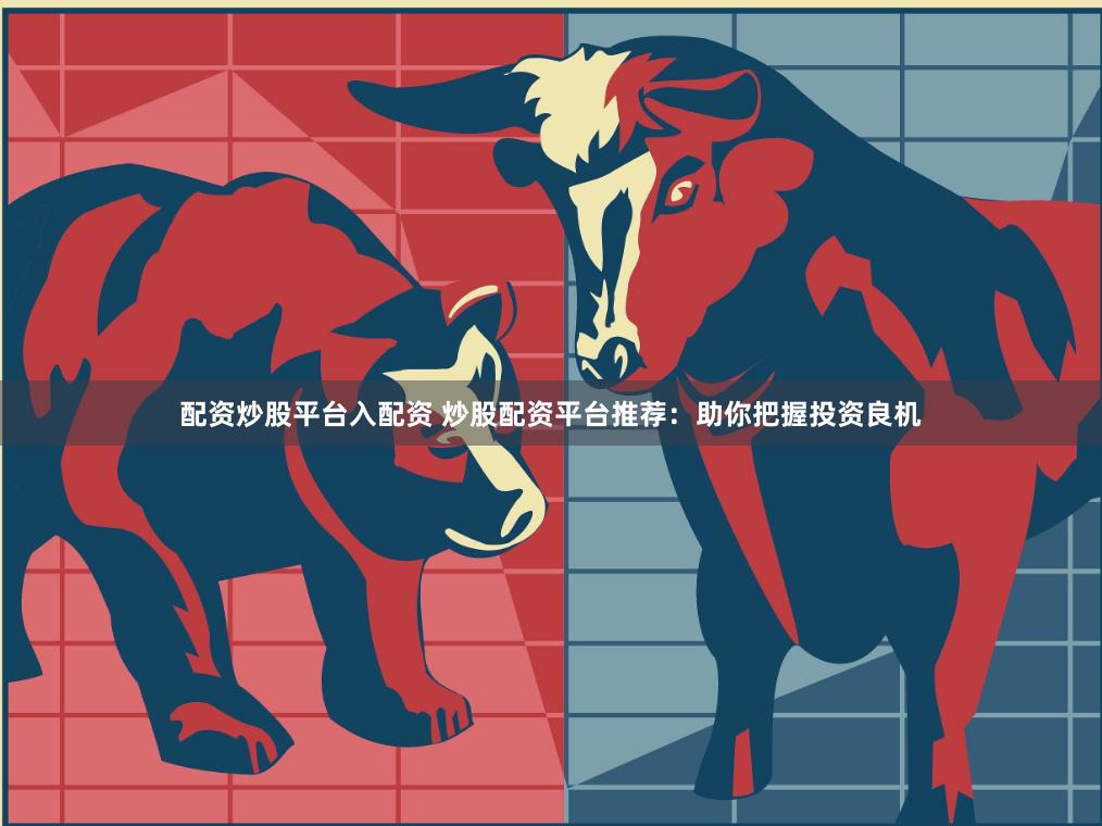 配资炒股平台入配资 炒股配资平台推荐：助你把握投资良机