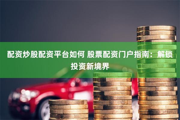 配资炒股配资平台如何 股票配资门户指南：解锁投资新境界
