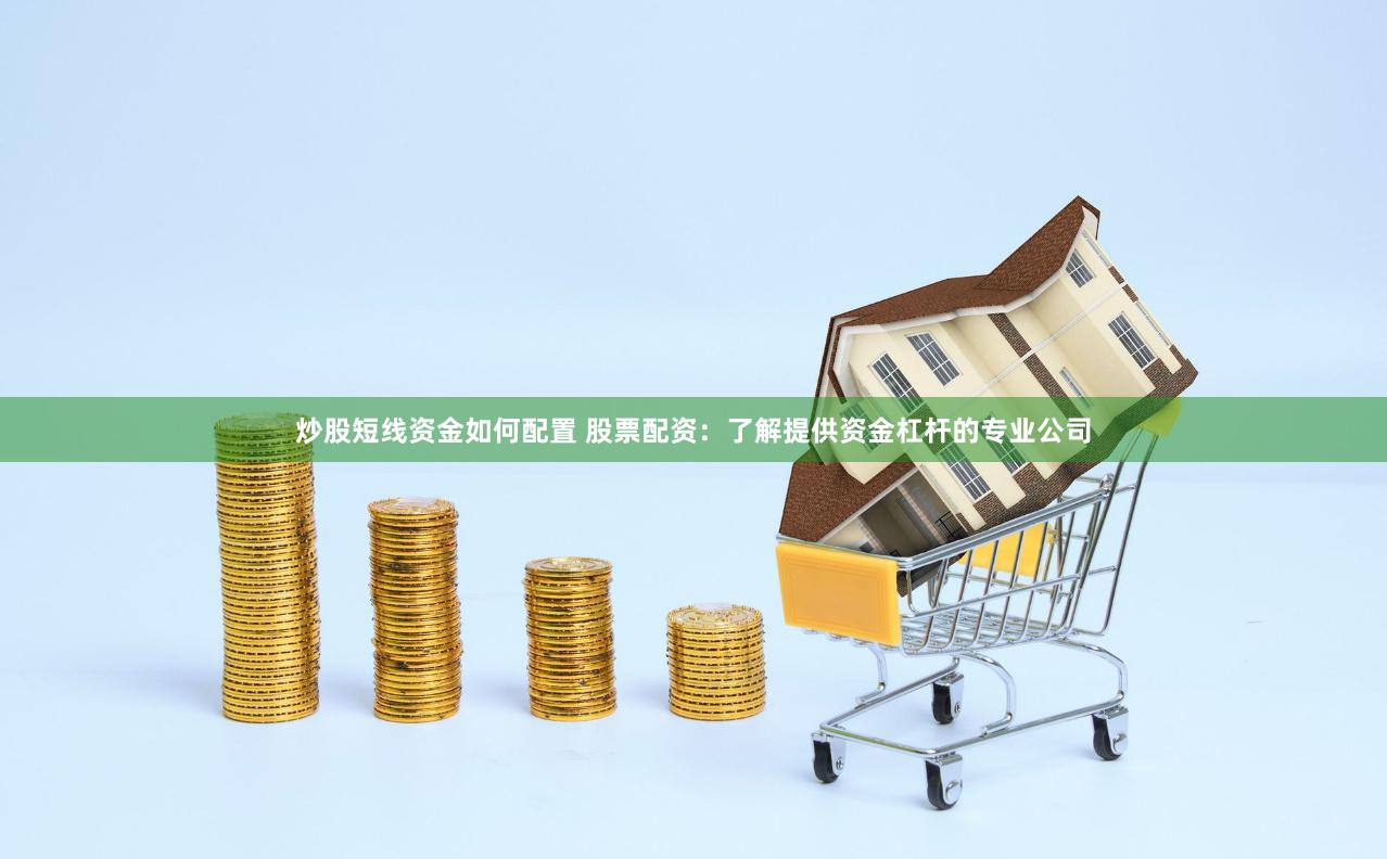 炒股短线资金如何配置 股票配资：了解提供资金杠杆的专业公司