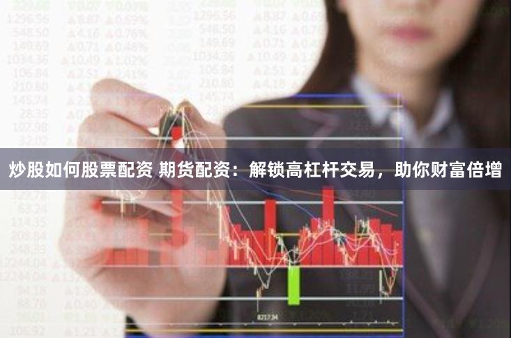 炒股如何股票配资 期货配资：解锁高杠杆交易，助你财富倍增