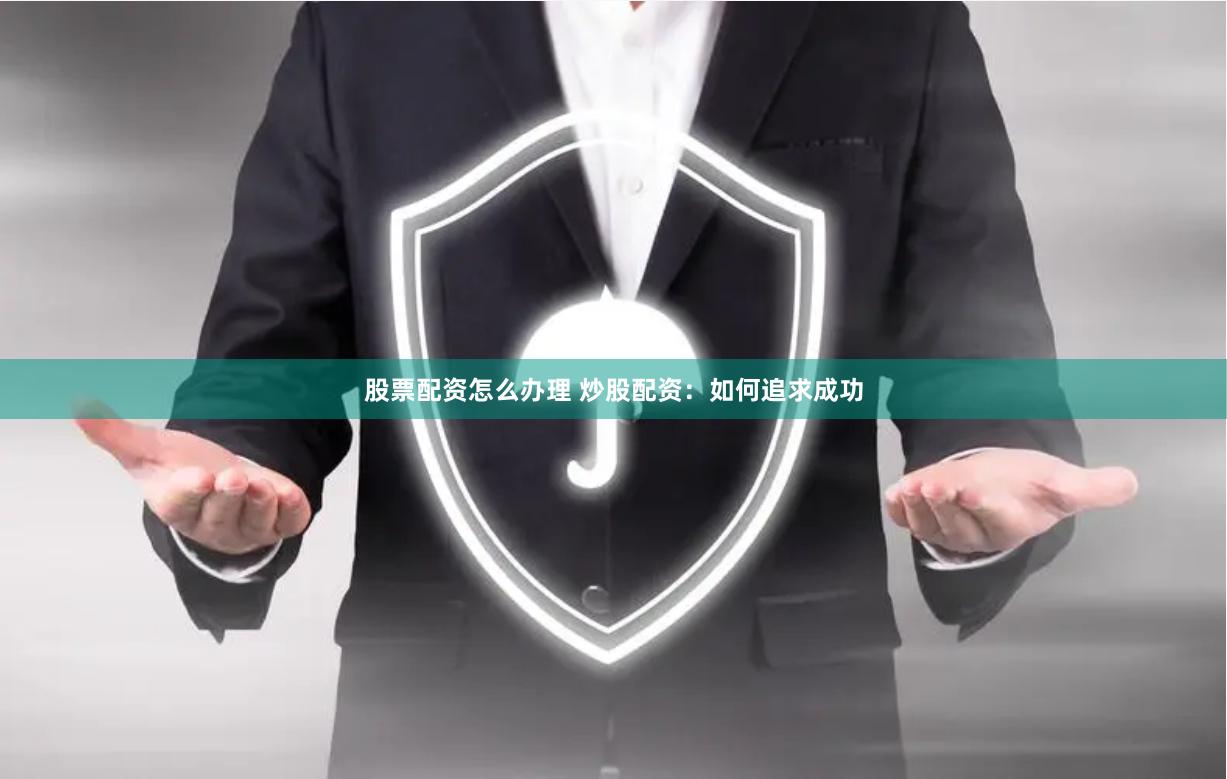 股票配资怎么办理 炒股配资：如何追求成功