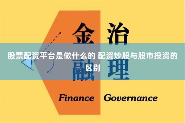 股票配资平台是做什么的 配资炒股与股市投资的区别