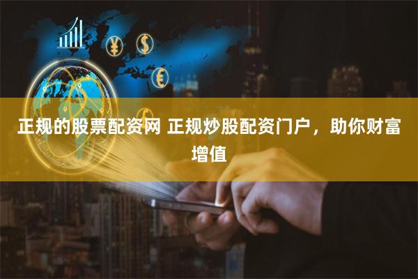 正规的股票配资网 正规炒股配资门户，助你财富增值