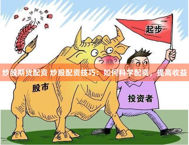 炒股期货配资 炒股配资技巧：如何科学配资，提高收益