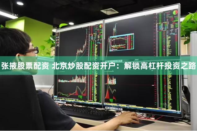 张掖股票配资 北京炒股配资开户：解锁高杠杆投资之路