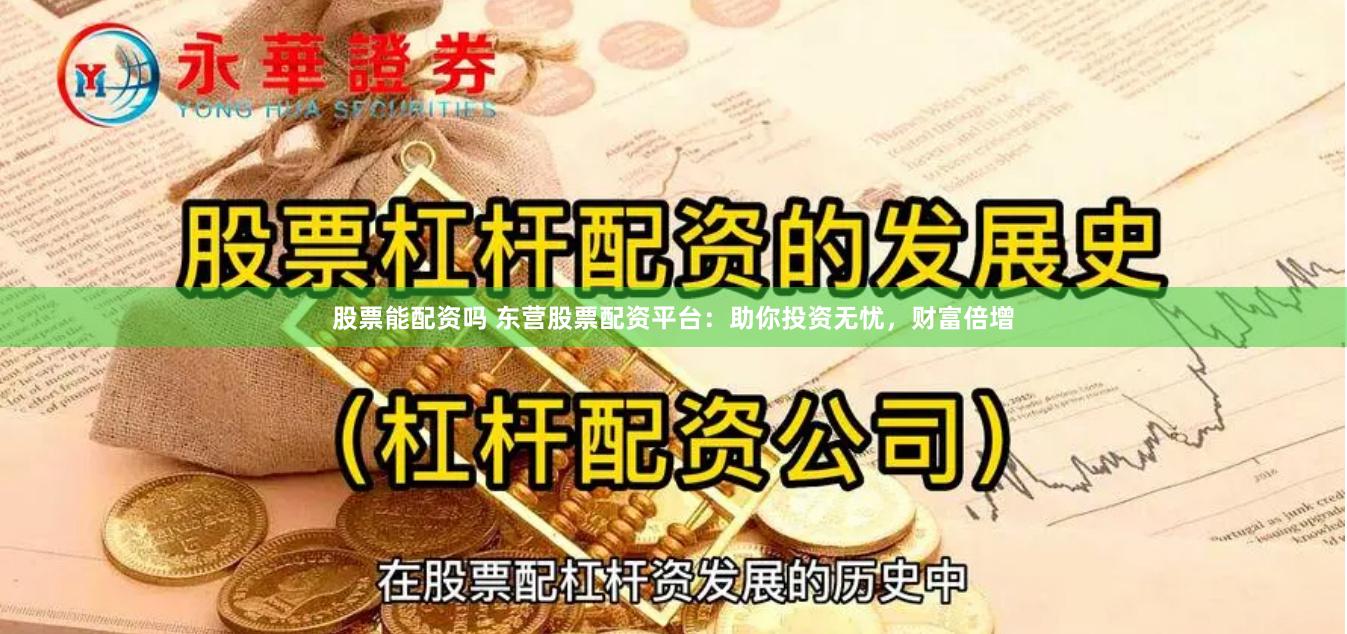 股票能配资吗 东营股票配资平台：助你投资无忧，财富倍增
