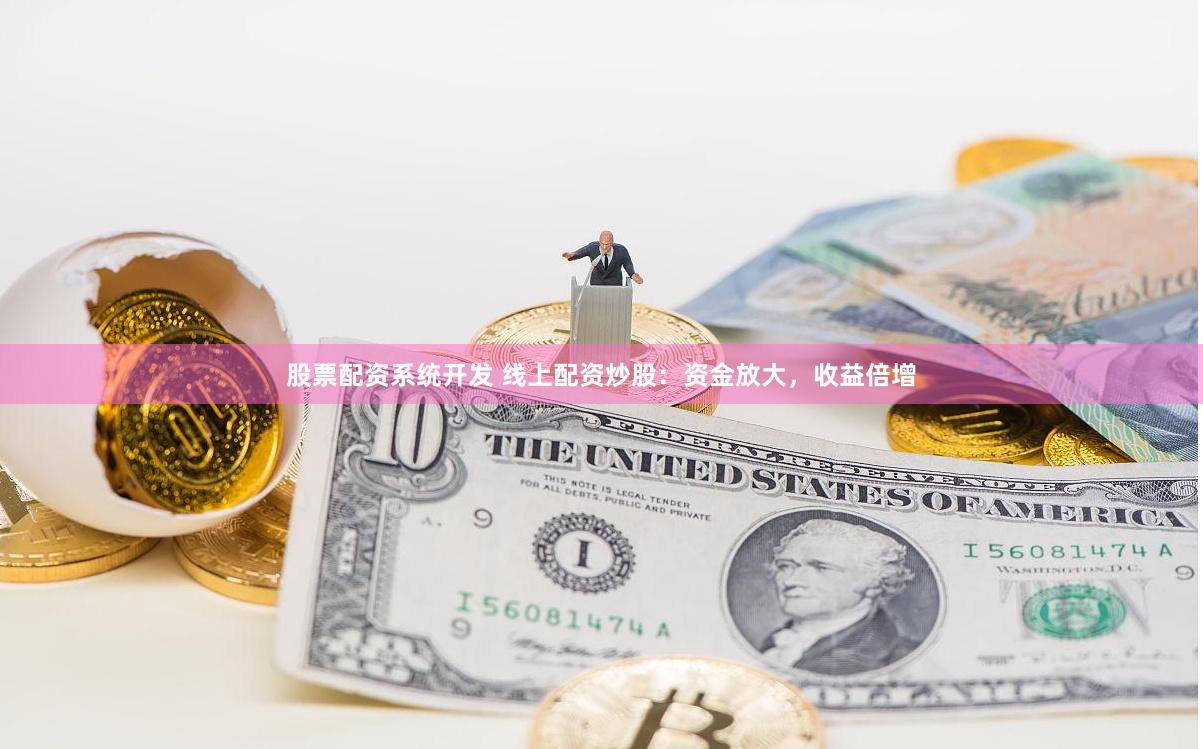 股票配资系统开发 线上配资炒股：资金放大，收益倍增
